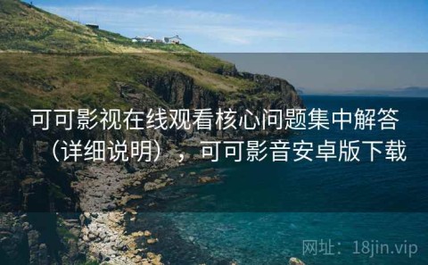可可影视在线观看核心问题集中解答（详细说明），可可影音安卓版下载