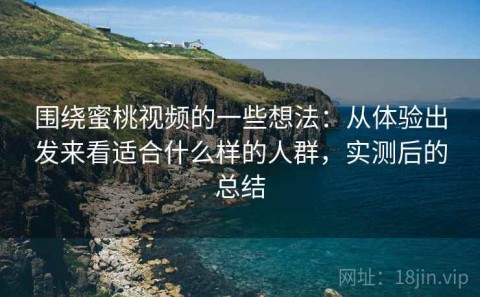 围绕蜜桃视频的一些想法：从体验出发来看适合什么样的人群，实测后的总结