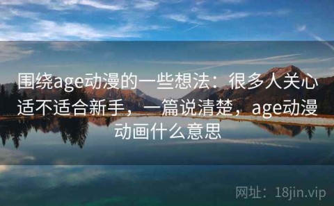 围绕age动漫的一些想法：很多人关心适不适合新手，一篇说清楚，age动漫动画什么意思