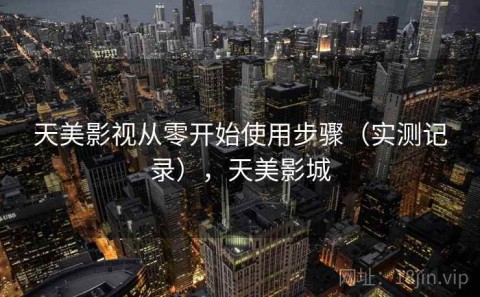 天美影视从零开始使用步骤（实测记录），天美影城
