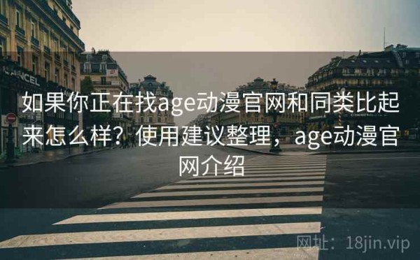 如果你正在找age动漫官网和同类比起来怎么样？使用建议整理，age动漫官网介绍