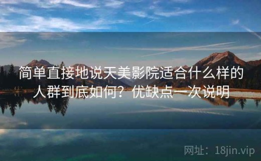 简单直接地说天美影院适合什么样的人群到底如何？优缺点一次说明