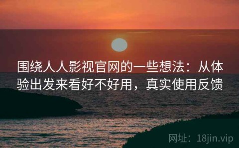 围绕人人影视官网的一些想法：从体验出发来看好不好用，真实使用反馈
