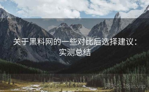关于黑料网的一些对比后选择建议：实测总结