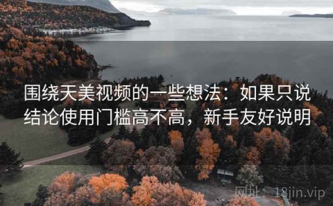 围绕天美视频的一些想法：如果只说结论使用门槛高不高，新手友好说明