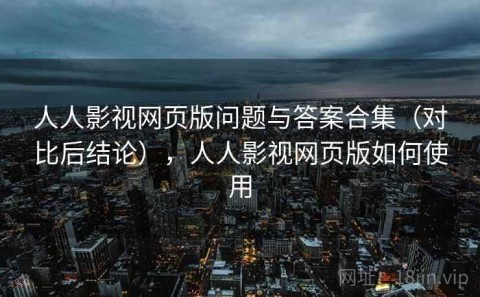 人人影视网页版问题与答案合集（对比后结论），人人影视网页版如何使用
