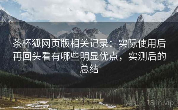 茶杯狐网页版相关记录：实际使用后再回头看有哪些明显优点，实测后的总结