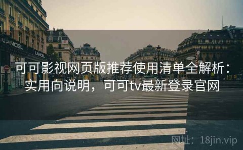 可可影视网页版推荐使用清单全解析：实用向说明，可可tv最新登录官网