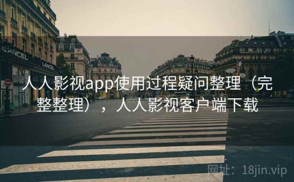 人人影视app使用过程疑问整理（完整整理），人人影视客户端下载