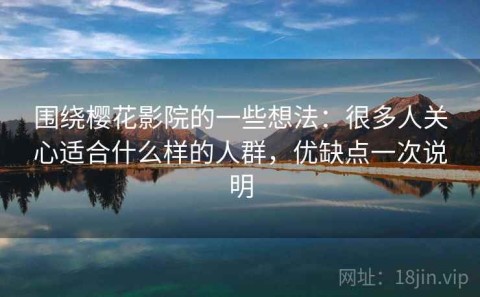 围绕樱花影院的一些想法：很多人关心适合什么样的人群，优缺点一次说明