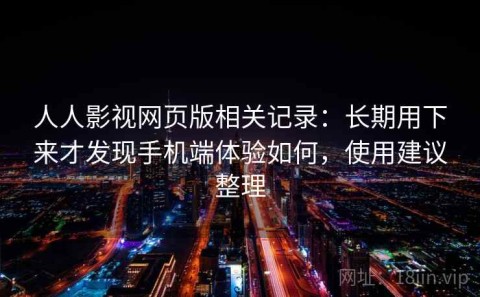 人人影视网页版相关记录：长期用下来才发现手机端体验如何，使用建议整理