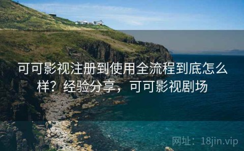 可可影视注册到使用全流程到底怎么样？经验分享，可可影视剧场