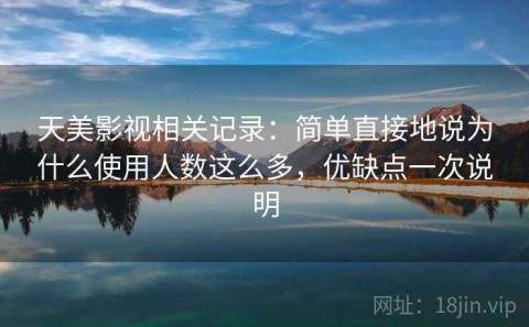 天美影视相关记录：简单直接地说为什么使用人数这么多，优缺点一次说明