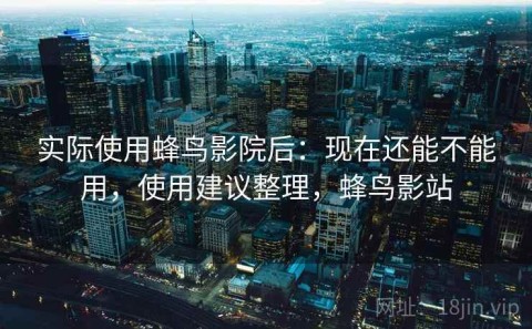 实际使用蜂鸟影院后：现在还能不能用，使用建议整理，蜂鸟影站
