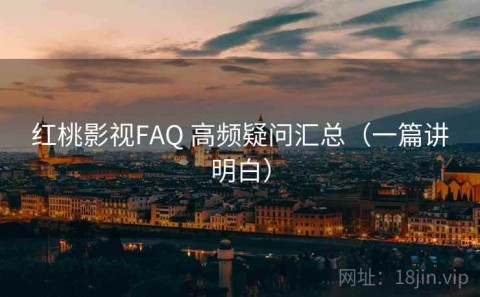 红桃影视FAQ 高频疑问汇总（一篇讲明白）