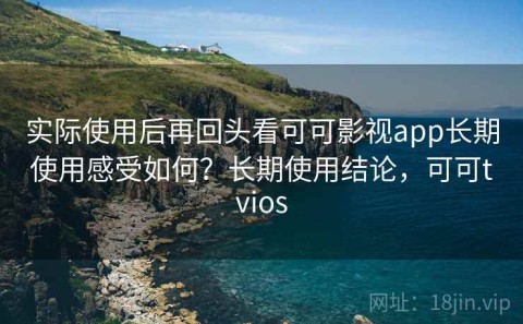 实际使用后再回头看可可影视app长期使用感受如何？长期使用结论，可可tvios