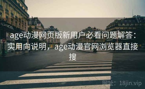 age动漫网页版新用户必看问题解答：实用向说明，age动漫官网浏览器直接搜
