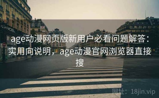 age动漫网页版新用户必看问题解答：实用向说明，age动漫官网浏览器直接搜