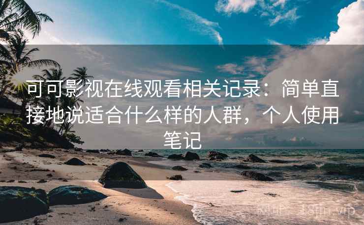 可可影视在线观看相关记录:简单直接地说适合什么样的人群,个人使用笔记 可可影视在线观看相关记录:简单直接地说适合什么样的人群,个人使用笔记