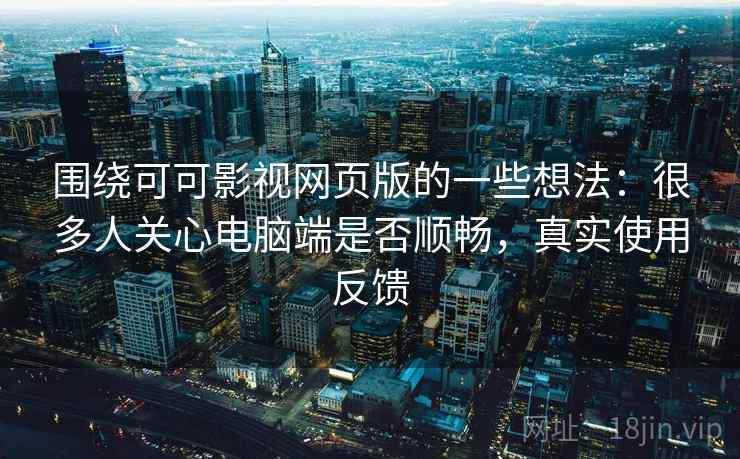 围绕可可影视网页版的一些想法：很多人关心电脑端是否顺畅，真实使用反馈