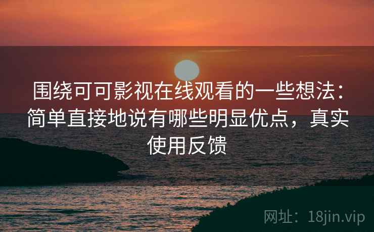 围绕可可影视在线观看的一些想法：简单直接地说有哪些明显优点，真实使用反馈