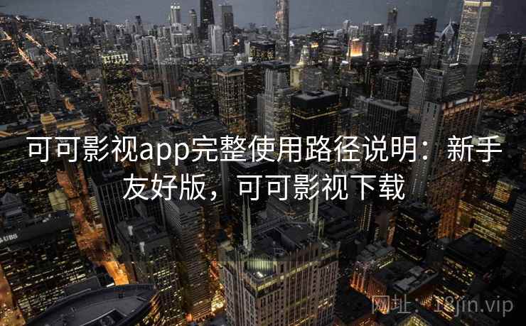 可可影视app完整使用路径说明：新手友好版，可可影视下载