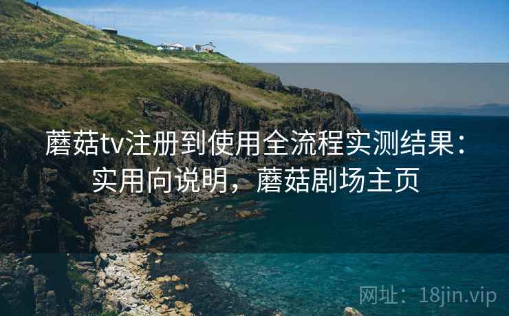 蘑菇tv注册到使用全流程实测结果：实用向说明，蘑菇剧场主页