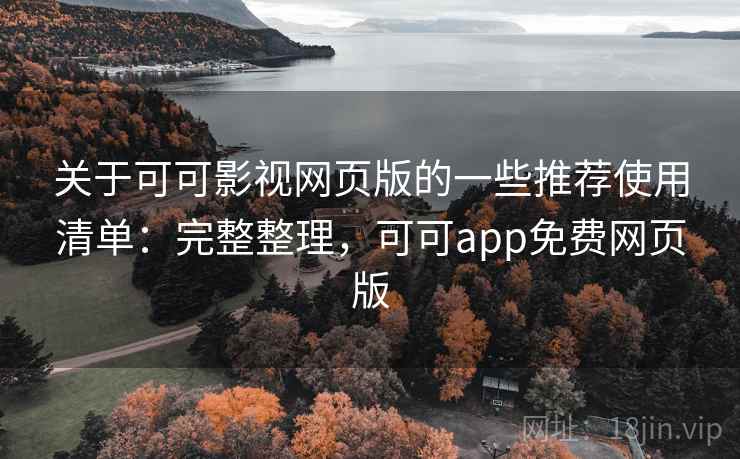 关于可可影视网页版的一些推荐使用清单：完整整理，可可app免费网页版