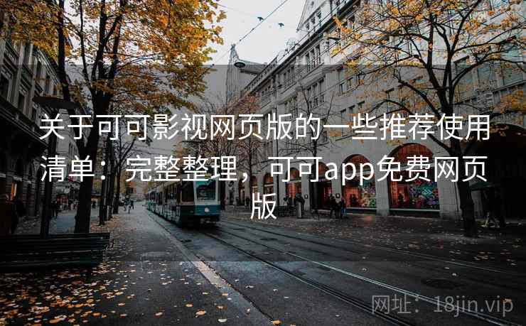 关于可可影视网页版的一些推荐使用清单：完整整理，可可app免费网页版