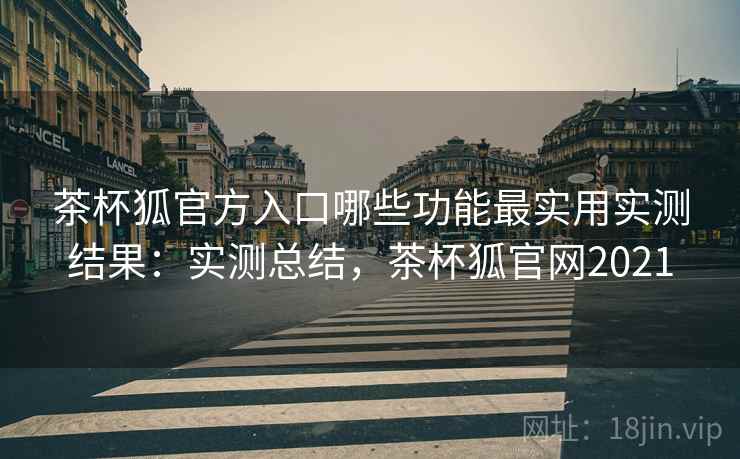 茶杯狐官方入口哪些功能最实用实测结果:实测总结,茶杯狐官网2021 茶杯狐官方入口哪些功能最实用实测结果:实测总结,茶杯狐官网2021