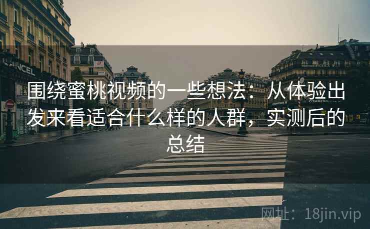 围绕蜜桃视频的一些想法:从体验出发来看适合什么样的人群,实测后的总结 围绕蜜桃视频的一些想法:从体验出发来看适合什么样的人群,实测后的总结