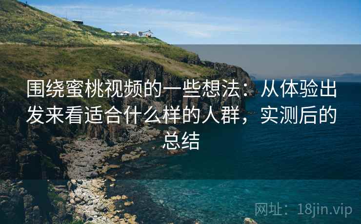 围绕蜜桃视频的一些想法:从体验出发来看适合什么样的人群,实测后的总结 围绕蜜桃视频的一些想法:从体验出发来看适合什么样的人群,实测后的总结