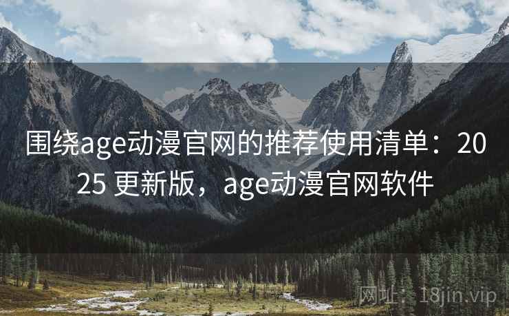 围绕age动漫官网的推荐使用清单:2025 更新版,age动漫官网软件 围绕age动漫官网的推荐使用清单:2025 更新版,age动漫官网软件
