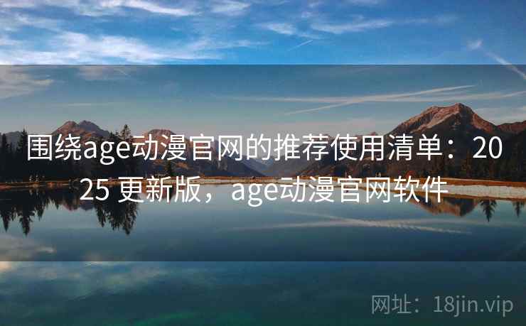 围绕age动漫官网的推荐使用清单:2025 更新版,age动漫官网软件 围绕age动漫官网的推荐使用清单:2025 更新版,age动漫官网软件