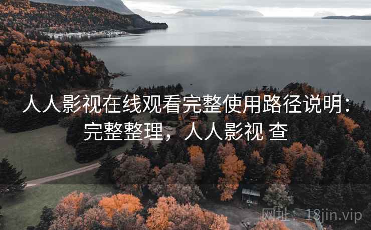 人人影视在线观看完整使用路径说明:完整整理,人人影视 查 人人影视在线观看完整使用路径说明:完整整理,人人影视 查