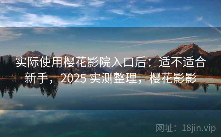 实际使用樱花影院入口后:适不适合新手,2025 实测整理,樱花影影 实际使用樱花影院入口后:适不适合新手,2025 实测整理,樱花影影