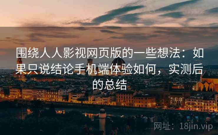 围绕人人影视网页版的一些想法:如果只说结论手机端体验如何,实测后的总结 围绕人人影视网页版的一些想法:如果只说结论手机端体验如何,实测后的总结