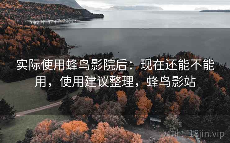 实际使用蜂鸟影院后：现在还能不能用，使用建议整理，蜂鸟影站
