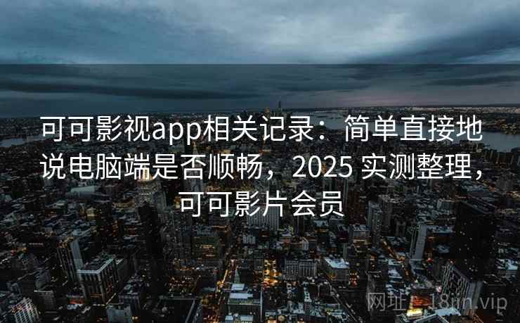 可可影视app相关记录:简单直接地说电脑端是否顺畅,2025 实测整理,可可影片会员 可可影视app相关记录:简单直接地说电脑端是否顺畅,2025 实测整理,可可影片会员