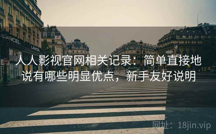 人人影视官网相关记录:简单直接地说有哪些明显优点,新手友好说明 人人影视官网相关记录:简单直接地说有哪些明显优点,新手友好说明
