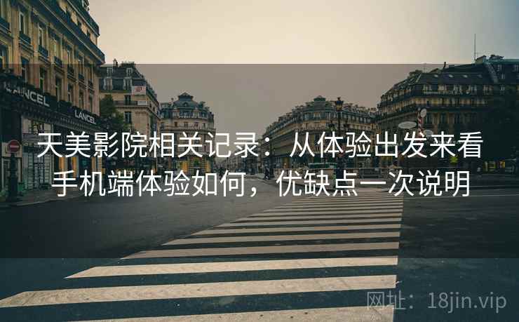 天美影院相关记录：从体验出发来看手机端体验如何，优缺点一次说明