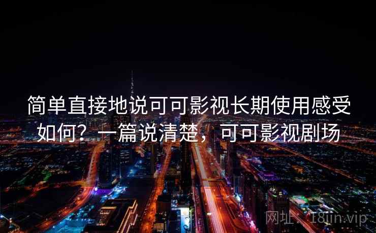 简单直接地说可可影视长期使用感受如何?一篇说清楚,可可影视剧场 简单直接地说可可影视长期使用感受如何?一篇说清楚,可可影视剧场