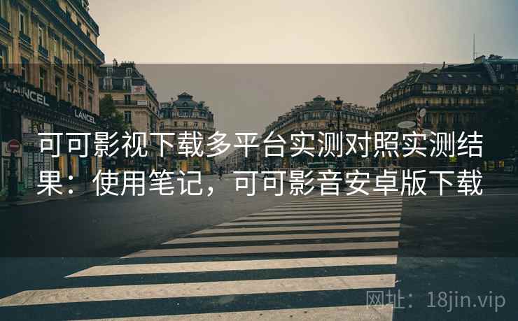 可可影视下载多平台实测对照实测结果:使用笔记,可可影音安卓版下载 可可影视下载多平台实测对照实测结果:使用笔记,可可影音安卓版下载