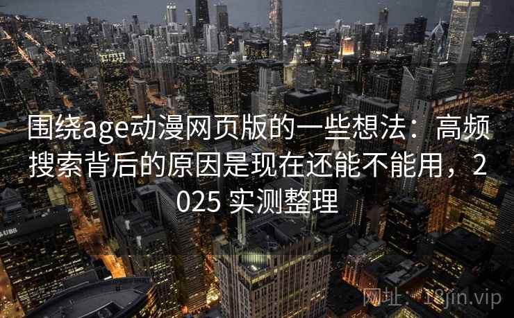 围绕age动漫网页版的一些想法:高频搜索背后的原因是现在还能不能用,2025 实测整理 围绕age动漫网页版的一些想法:高频搜索背后的原因是现在还能不能用,2025 实测整理