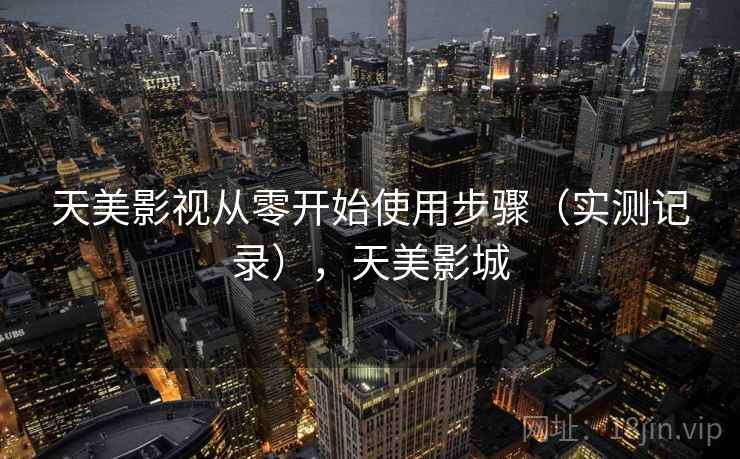 天美影视从零开始使用步骤(实测记录),天美影城 天美影视从零开始使用步骤(实测记录),天美影城