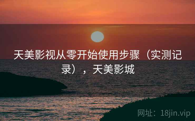 天美影视从零开始使用步骤(实测记录),天美影城 天美影视从零开始使用步骤(实测记录),天美影城