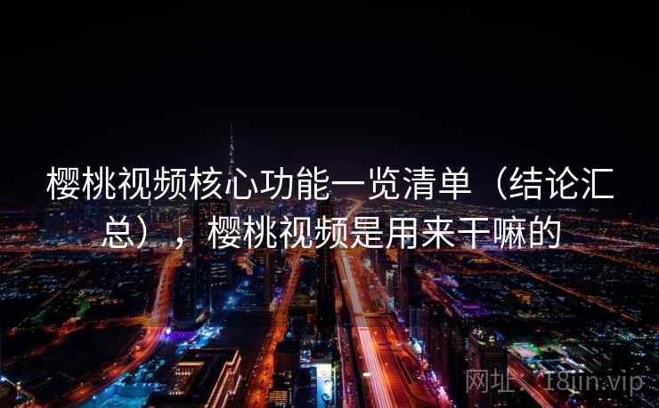 樱桃视频核心功能一览清单(结论汇总),樱桃视频是用来干嘛的 樱桃视频核心功能一览清单(结论汇总),樱桃视频是用来干嘛的