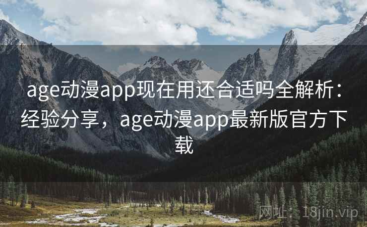 age动漫app现在用还合适吗全解析:经验分享,age动漫app最新版官方下载 age动漫app现在用还合适吗全解析:经验分享,age动漫app最新版官方下载
