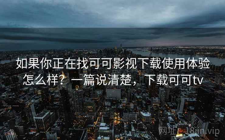 如果你正在找可可影视下载使用体验怎么样?一篇说清楚,下载可可tv 如果你正在找可可影视下载使用体验怎么样?一篇说清楚,下载可可tv