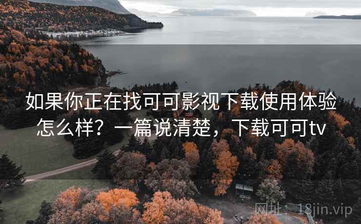 如果你正在找可可影视下载使用体验怎么样?一篇说清楚,下载可可tv 如果你正在找可可影视下载使用体验怎么样?一篇说清楚,下载可可tv